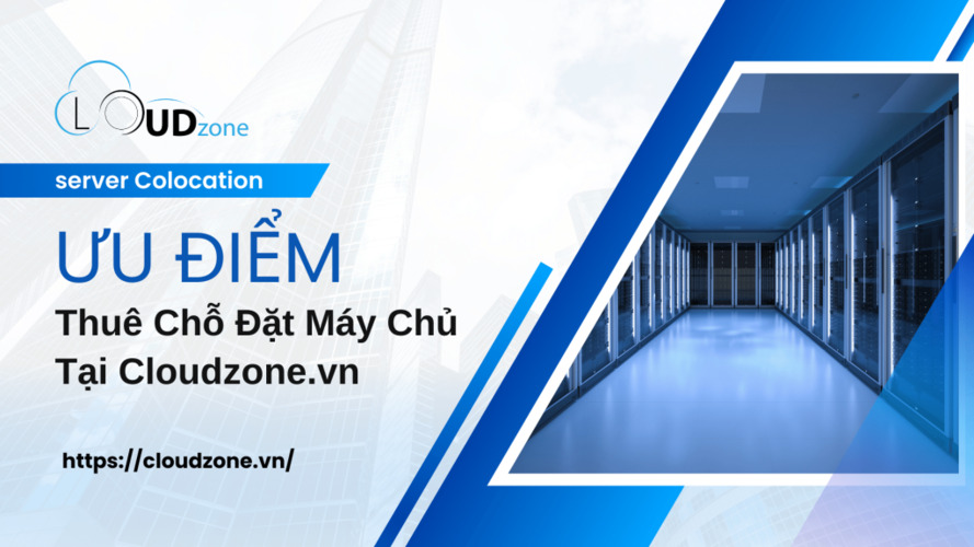 Ưu Điểm Khi Thuê Chỗ Đặt Máy Chủ Tại Cloudzone.vn