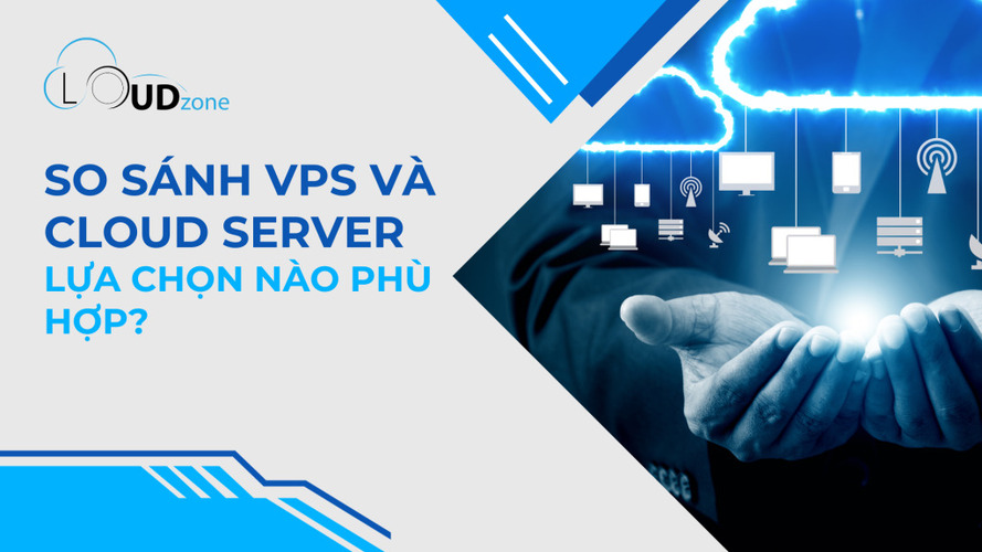 So Sánh VPS Và Cloud Server | Lựa Chọn Nào Phù Hợp?
