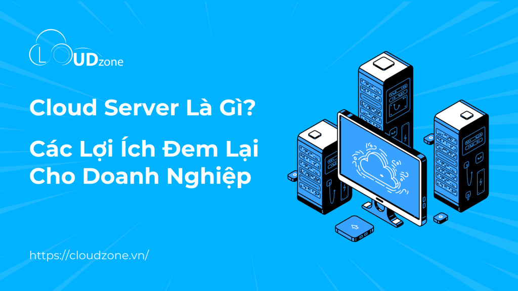 Cloud Server Là Gì?Các Lợi ích đem lại cho doanh nghiệp