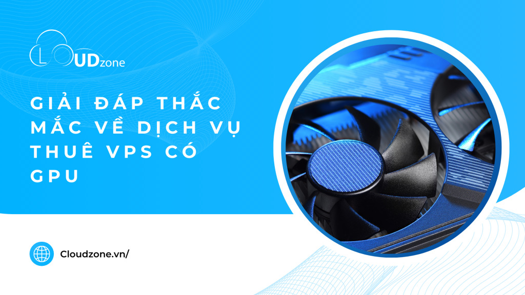 Giải đáp những thắc mắc về dịch vụ thuê VPS có GPU