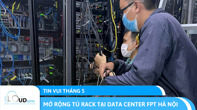 CLOUDZONE MỞ RỘNG TỦ RACK TẠI DATA CENTER FPT HÀ NỘI